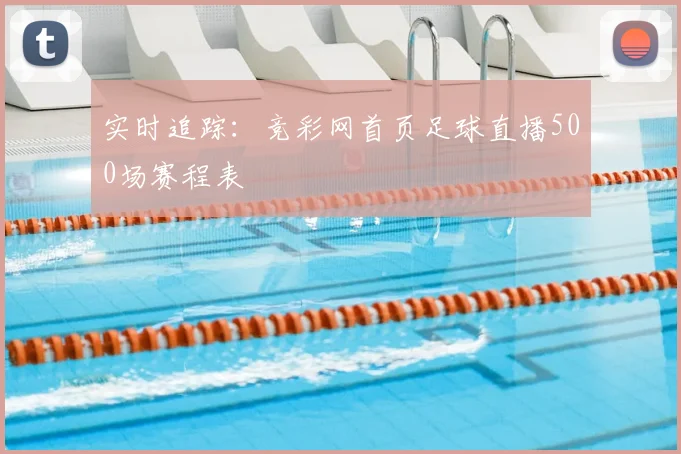 实时追踪：竞彩网首页足球直播500场赛程表