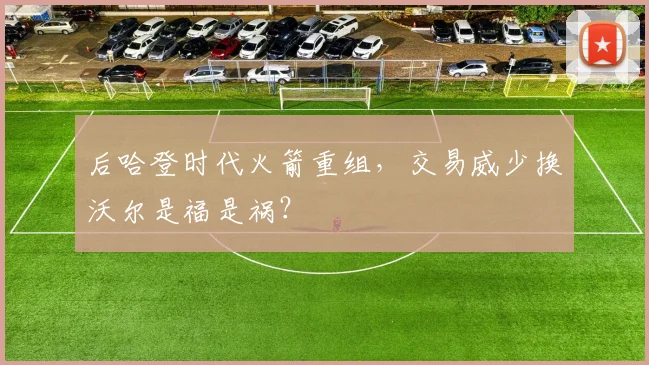 后哈登时代火箭重组，交易威少换沃尔是福是祸？