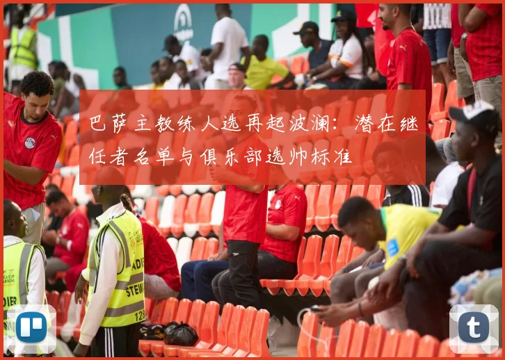 巴萨主教练人选再起波澜：潜在继任者名单与俱乐部选帅标准