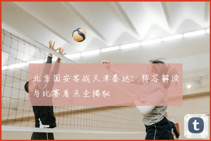 北京国安客战天津泰达：阵容解读与比赛看点全揭秘