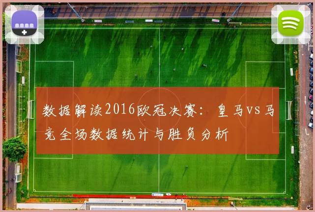 数据解读2016欧冠决赛：皇马vs马竞全场数据统计与胜负分析