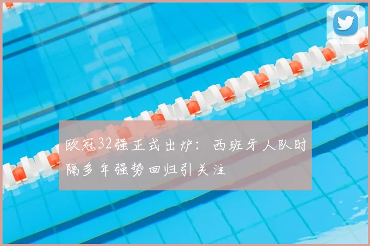 欧冠32强正式出炉：西班牙人队时隔多年强势回归引关注