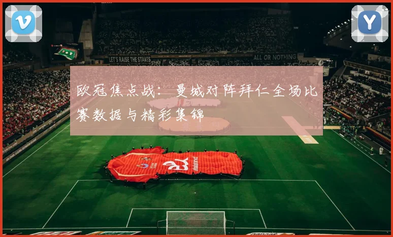 欧冠焦点战：曼城对阵拜仁全场比赛数据与精彩集锦