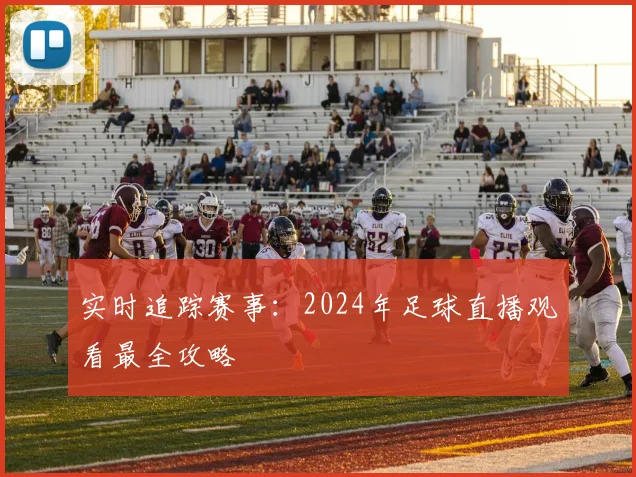 实时追踪赛事：2024年足球直播观看最全攻略