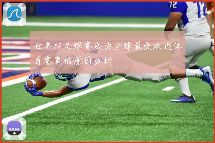 世界杯足球赛成为全球最受欢迎体育赛事的原因分析